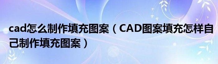 cad怎么制作填充图案（CAD图案填充怎样自己制作填充图案）