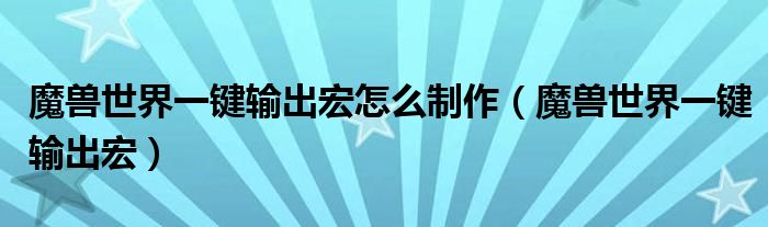 魔兽世界一键输出宏怎么制作（魔兽世界一键输出宏）