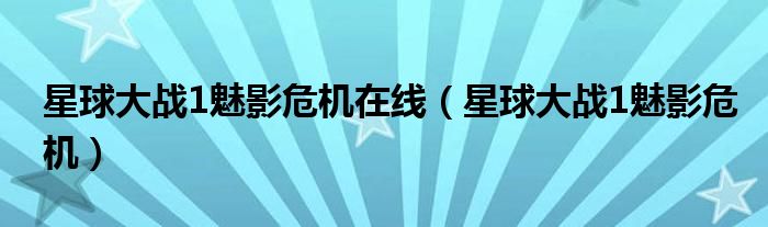 星球大战1魅影危机在线（星球大战1魅影危机）