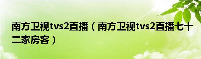 南方卫视tvs2直播（南方卫视tvs2直播七十二家房客）