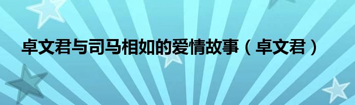 卓文君与司马相如的爱情故事（卓文君）