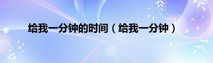 给我一分钟的时间（给我一分钟）