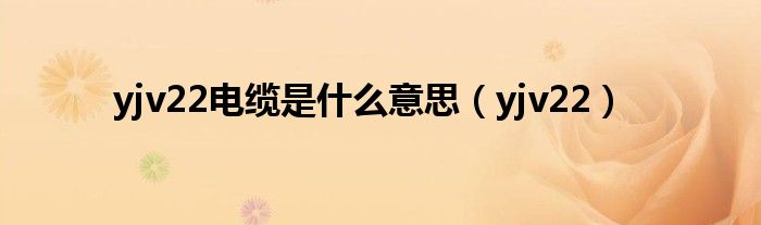 yjv22电缆是什么意思（yjv22）