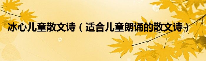 冰心儿童散文诗（适合儿童朗诵的散文诗）