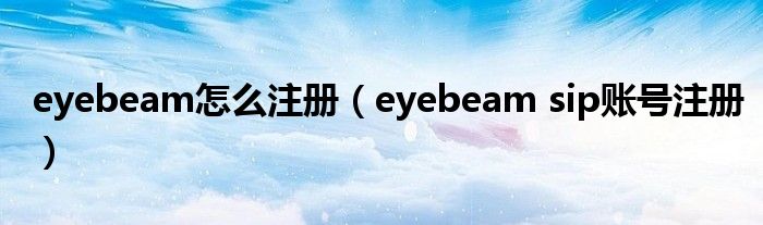 eyebeam怎么注册（eyebeam sip账号注册）