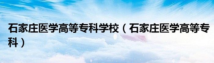 石家庄医学高等专科学校（石家庄医学高等专科）