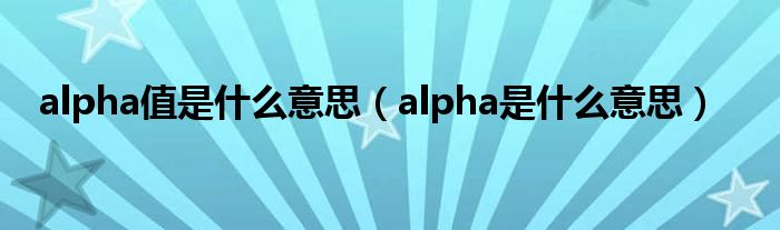 alpha值是什么意思（alpha是什么意思）