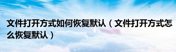 文件打开方式如何恢复默认（文件打开方式怎么恢复默认）