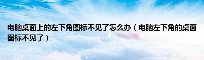 电脑桌面上的左下角图标不见了怎么办（电脑左下角的桌面图标不见了）