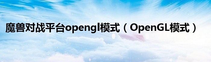 魔兽对战平台opengl模式（OpenGL模式）