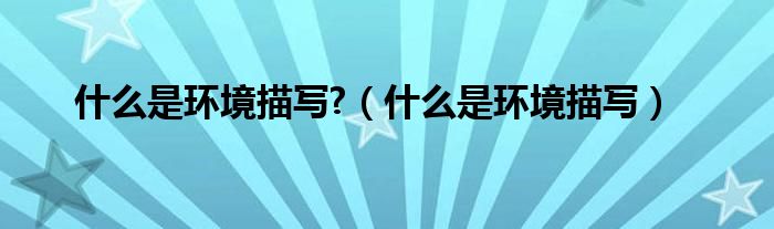 什么是环境描写?（什么是环境描写）