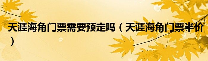 天涯海角门票需要预定吗（天涯海角门票半价）