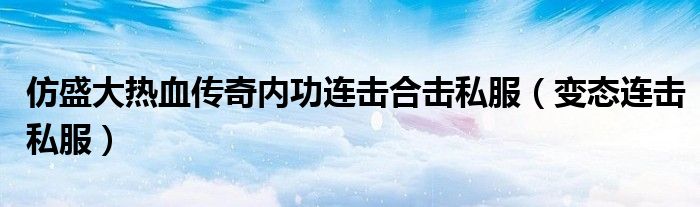 仿盛大热血传奇内功连击合击私服（变态连击私服）