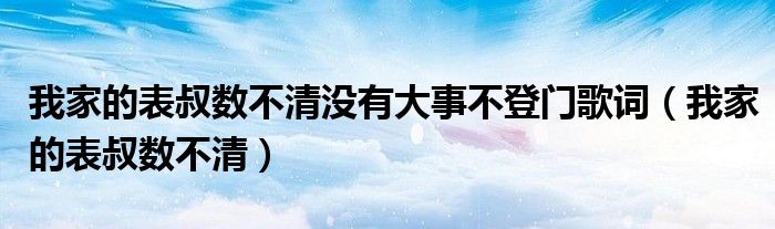我家的表叔数不清没有大事不登门歌词（我家的表叔数不清）