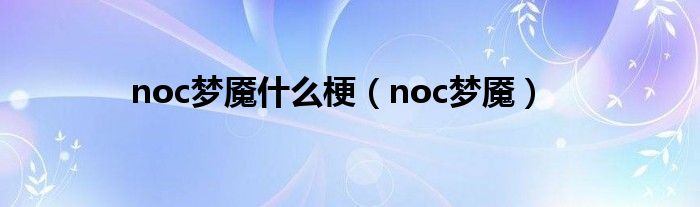 noc梦魇什么梗（noc梦魇）