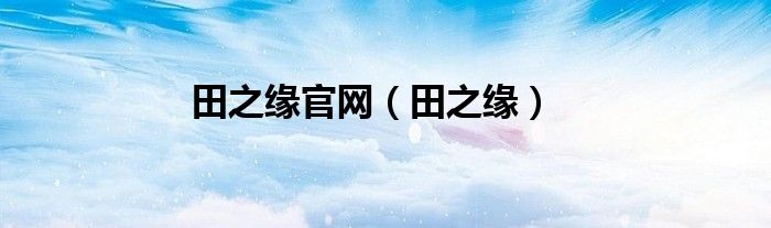 田之缘官网（田之缘）