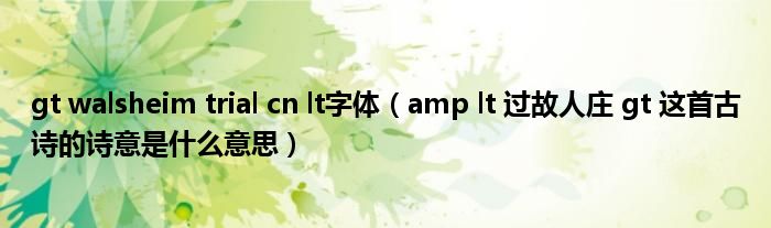 gt walsheim trial cn lt字体（amp lt 过故人庄 gt 这首古诗的诗意是什么意思）