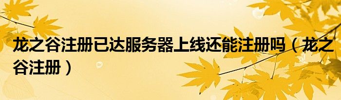 龙之谷注册已达服务器上线还能注册吗（龙之谷注册）