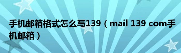手机邮箱格式怎么写139（mail 139 com手机邮箱）