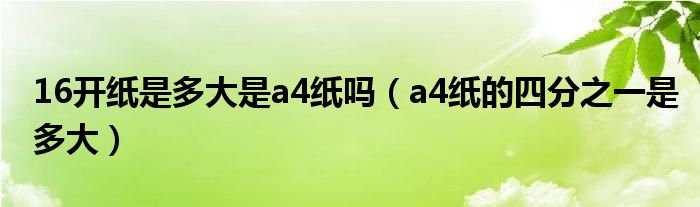 16开纸是多大是a4纸吗（a4纸的四分之一是多大）