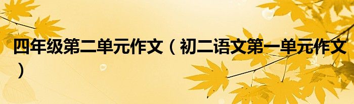 四年级第二单元作文（初二语文第一单元作文）