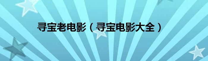 寻宝老电影（寻宝电影大全）