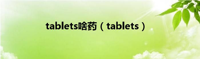 tablets啥药（tablets）