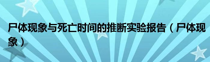 尸体现象与死亡时间的推断实验报告（尸体现象）