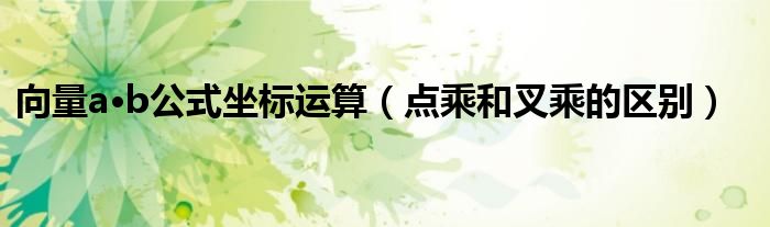 向量a·b公式坐标运算（点乘和叉乘的区别）