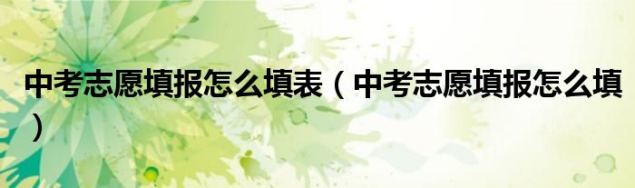 中考志愿填报怎么填表（中考志愿填报怎么填）