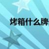 烤箱什么牌子好商用（烤箱什么牌子好）