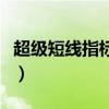超级短线指标看多少分钟的好（超级短线指标）