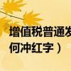 增值税普通发票怎样冲红（增值税普通发票如何冲红字）
