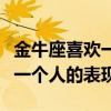 金牛座喜欢一个人的表现女（金牛座男生喜欢一个人的表现）