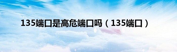 135端口是高危端口吗（135端口）