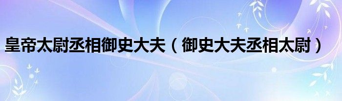 皇帝太尉丞相御史大夫（御史大夫丞相太尉）