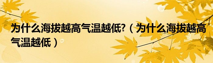 为什么海拔越高气温越低?（为什么海拔越高气温越低）