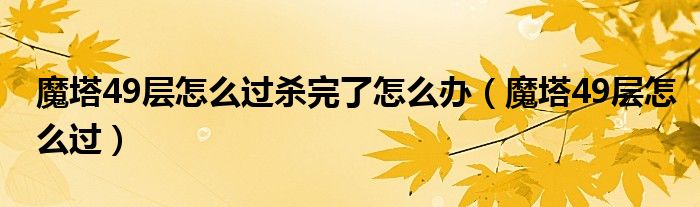 魔塔49层怎么过杀完了怎么办（魔塔49层怎么过）