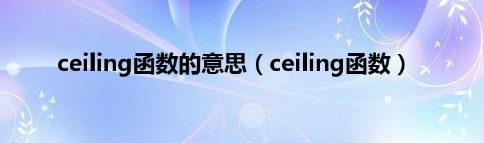 ceiling函数的意思（ceiling函数）