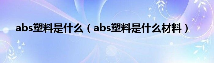 abs塑料是什么（abs塑料是什么材料）