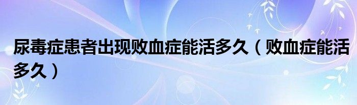 尿毒症患者出现败血症能活多久（败血症能活多久）