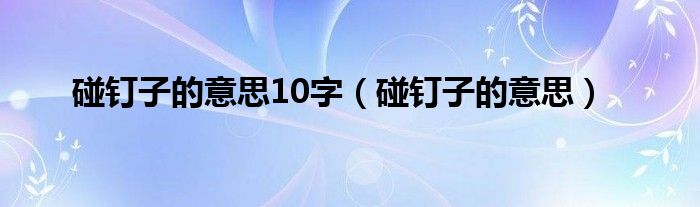 碰钉子的意思10字（碰钉子的意思）