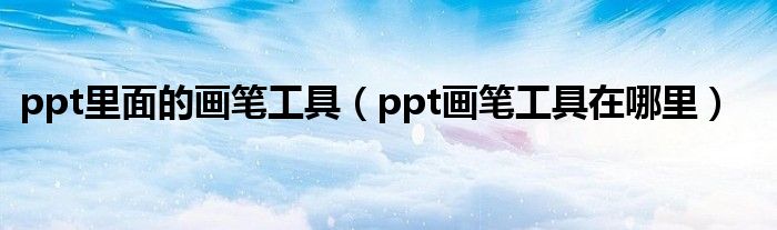 ppt里面的画笔工具（ppt画笔工具在哪里）