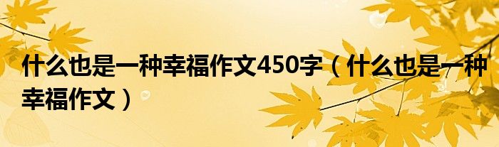 什么也是一种幸福作文450字（什么也是一种幸福作文）