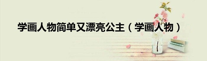 学画人物简单又漂亮公主（学画人物）