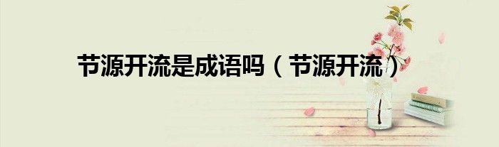 节源开流是成语吗（节源开流）