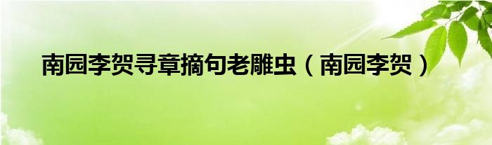 南园李贺寻章摘句老雕虫（南园李贺）