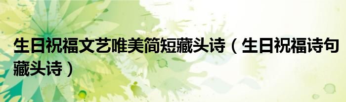 生日祝福文艺唯美简短藏头诗（生日祝福诗句藏头诗）