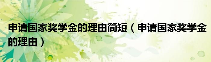申请国家奖学金的理由简短（申请国家奖学金的理由）