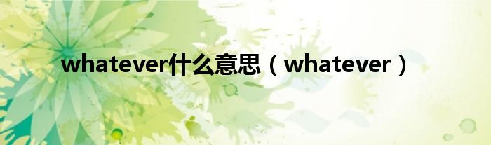 whatever什么意思（whatever）